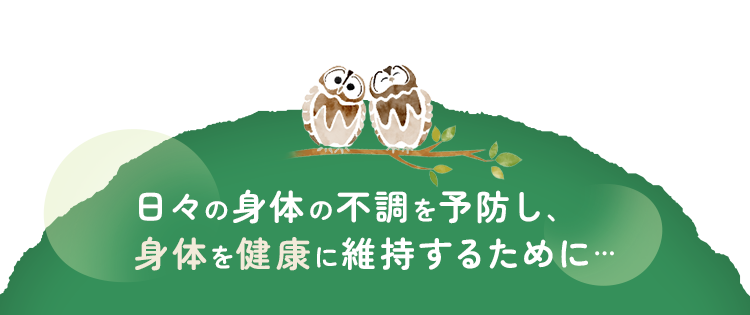 日々の身体の不調を予防し、身体を健康に維持するために…